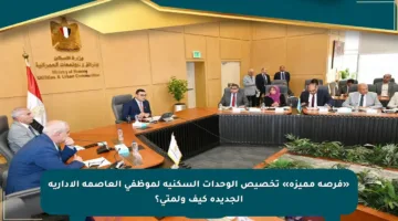 «فرصة مميزة» تخصيص الوحدات السكنية لموظفي العاصمة الإدارية الجديدة كيف ولمتى؟